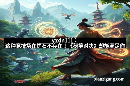 yaxin111：这种竞技场在炉石不存在！《秘境对决》却能满足你